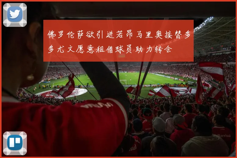 佛罗伦萨欲引进若昂马里奥接替多多尤文愿意租借球员助力转会