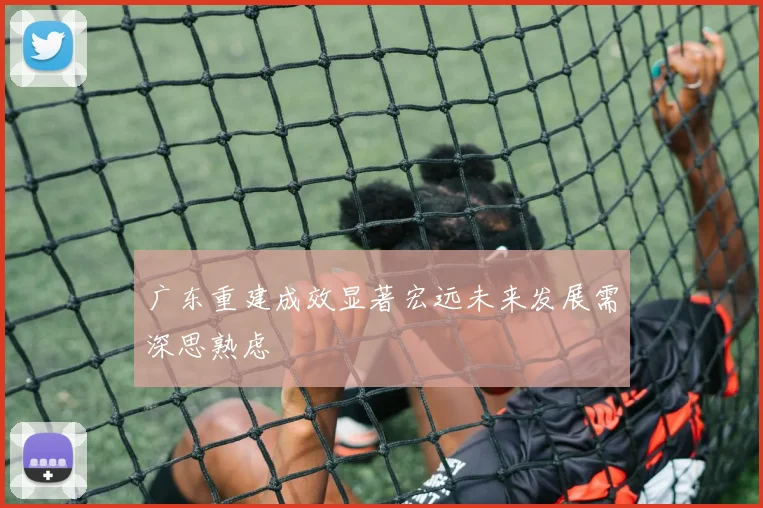 广东重建成效显著宏远未来发展需深思熟虑